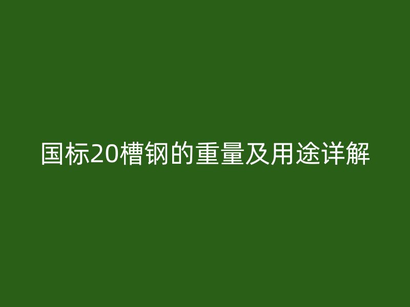 国标20槽钢的重量及用途详解