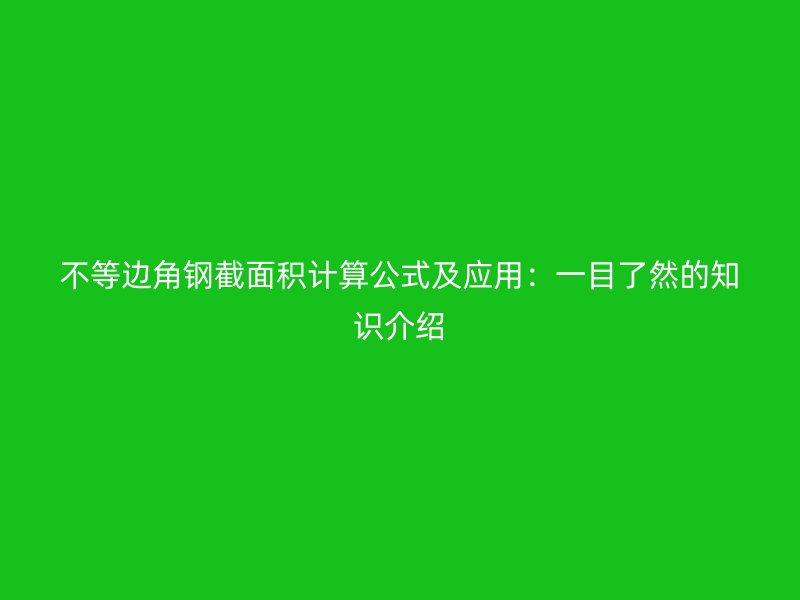 不等边角钢截面积计算公式及应用：一目了然的知识介绍