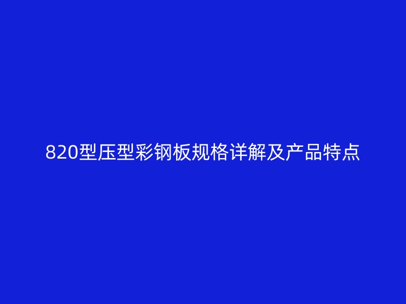 820型压型彩钢板规格详解及产品特点