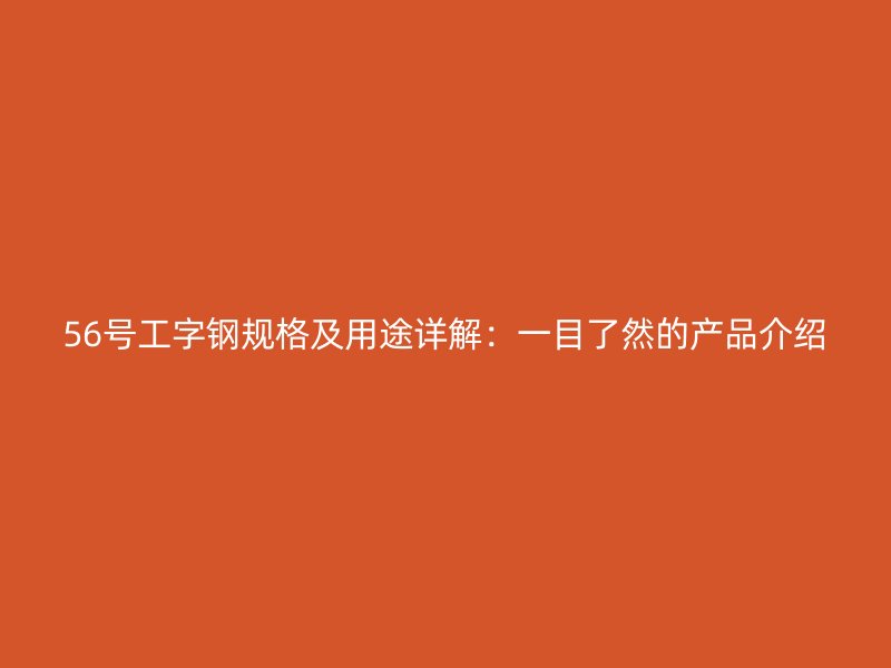 56号工字钢规格及用途详解：一目了然的产品介绍