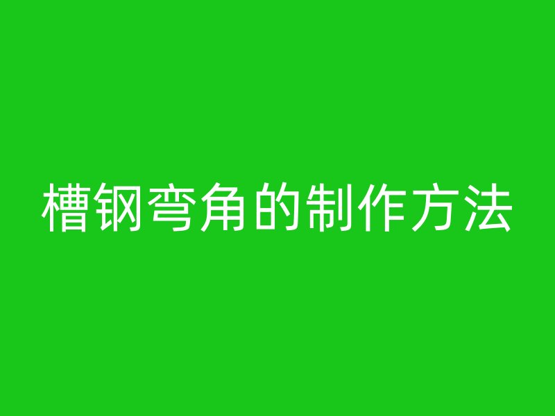 槽钢弯角的制作方法