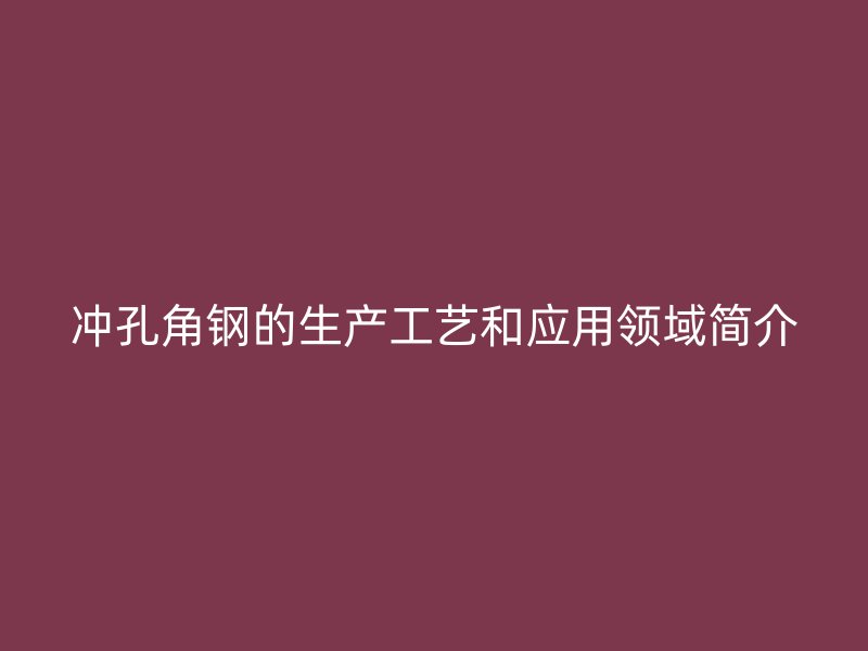 冲孔角钢的生产工艺和应用领域简介