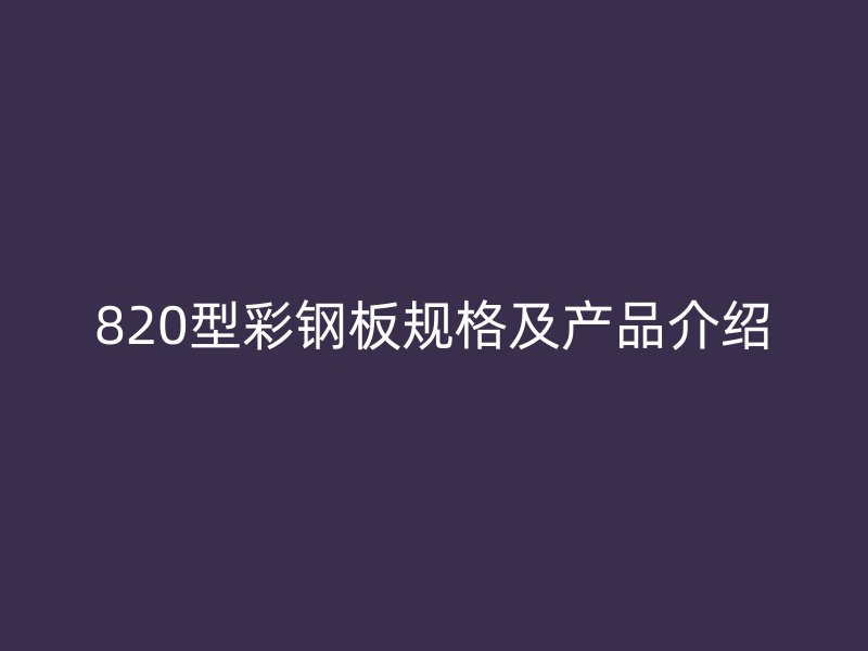 820型彩钢板规格及产品介绍
