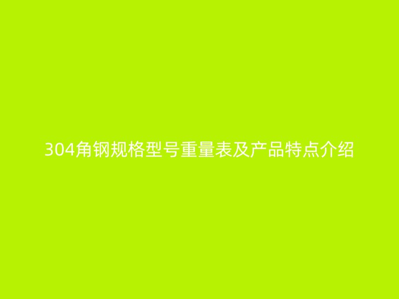304角钢规格型号重量表及产品特点介绍