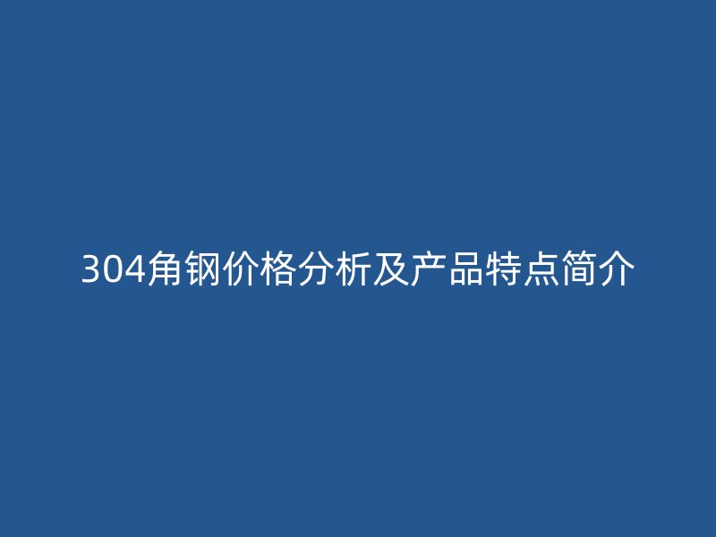 304角钢价格分析及产品特点简介