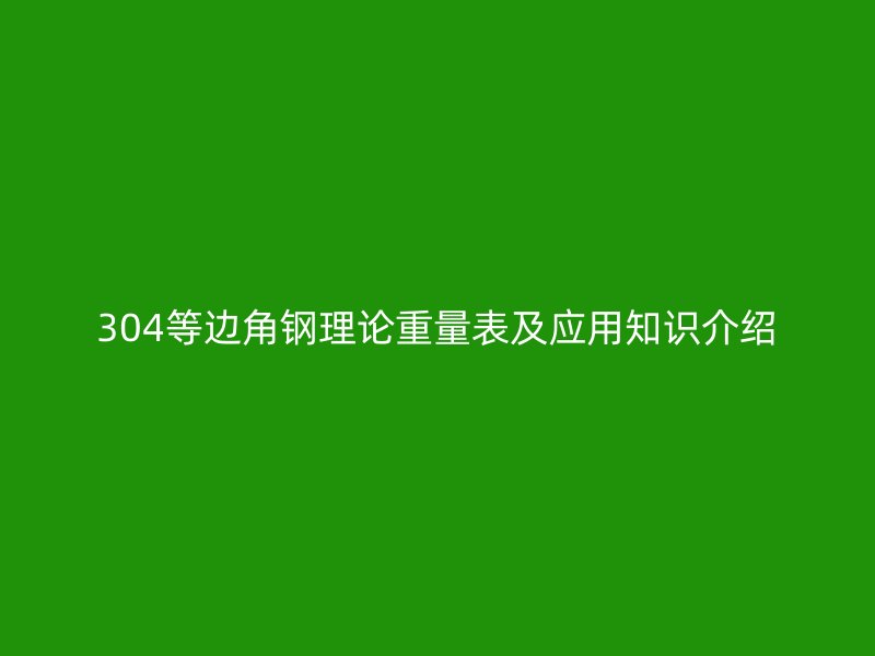 304等边角钢理论重量表及应用知识介绍