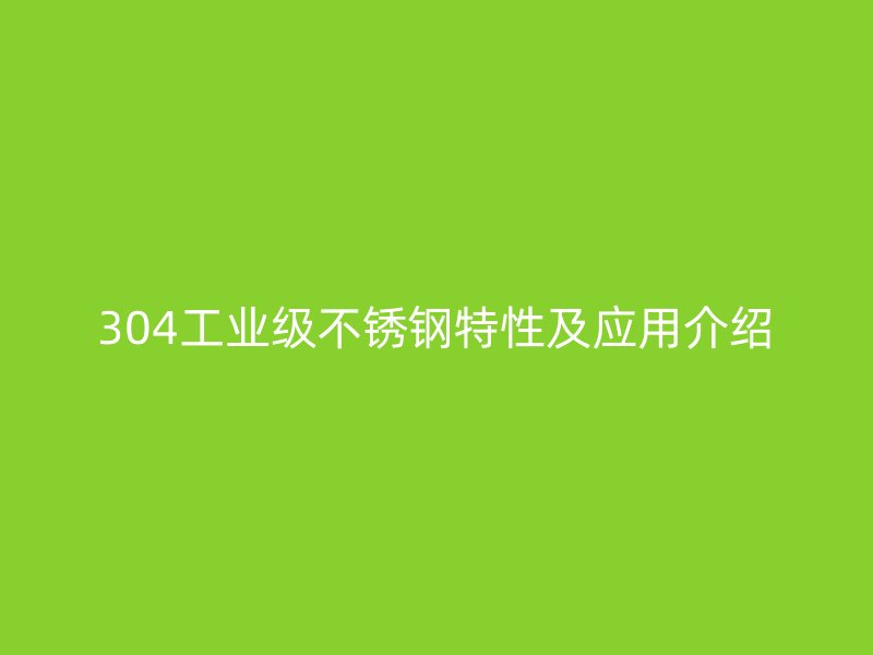304工业级不锈钢特性及应用介绍
