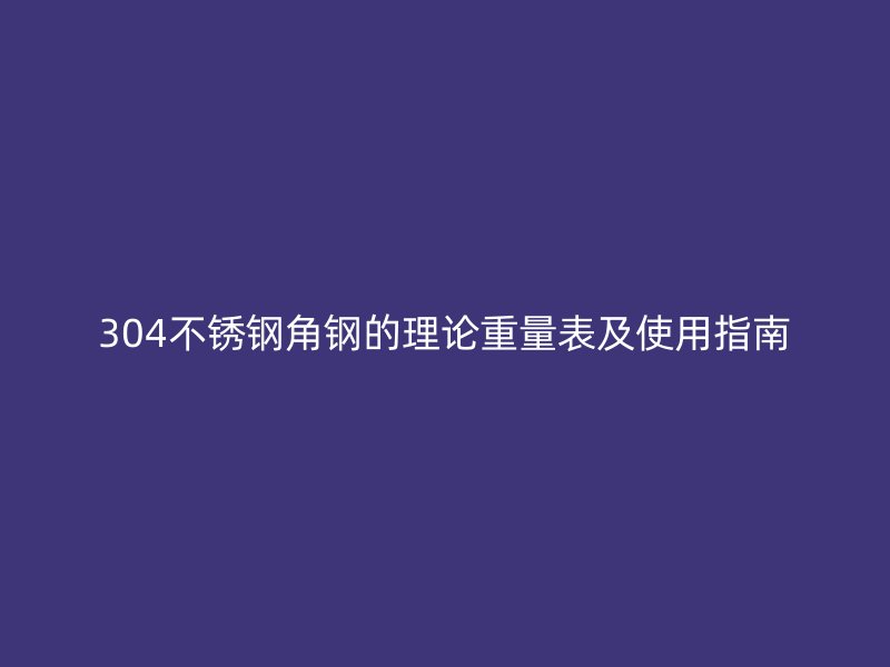 304不锈钢角钢的理论重量表及使用指南