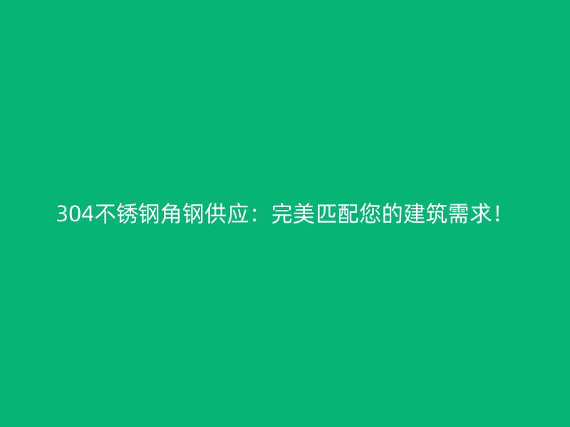 304不锈钢角钢供应：完美匹配您的建筑需求！