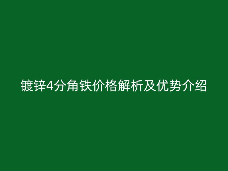 镀锌4分角铁价格解析及优势介绍