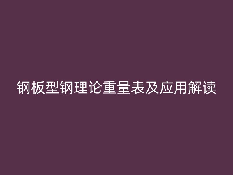 钢板型钢理论重量表及应用解读
