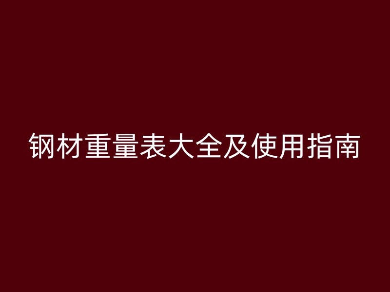 钢材重量表大全及使用指南