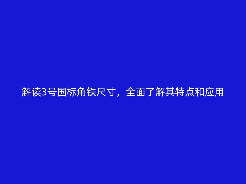 解读3号国标角铁尺寸，全面了解其特点和应用