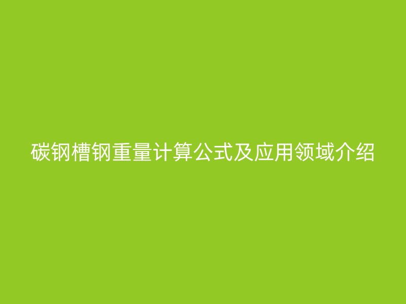 碳钢槽钢重量计算公式及应用领域介绍