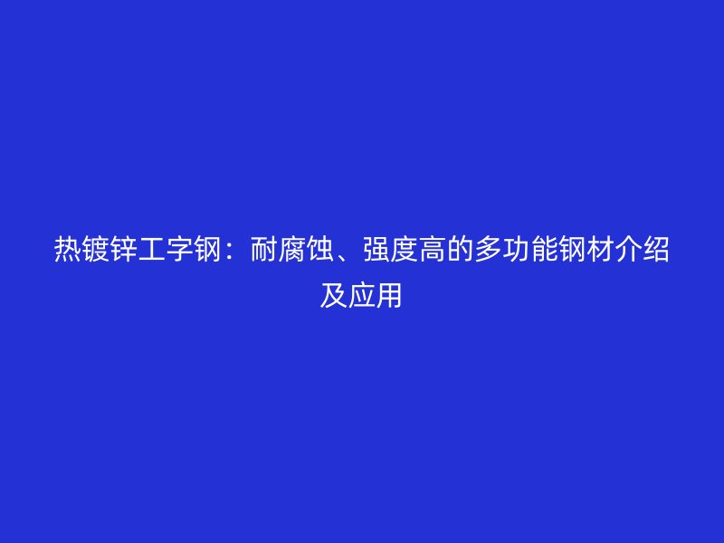 热镀锌工字钢：耐腐蚀、强度高的多功能钢材介绍及应用
