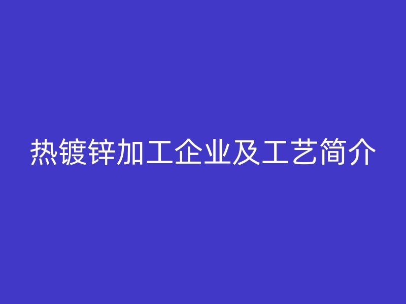 热镀锌加工企业及工艺简介