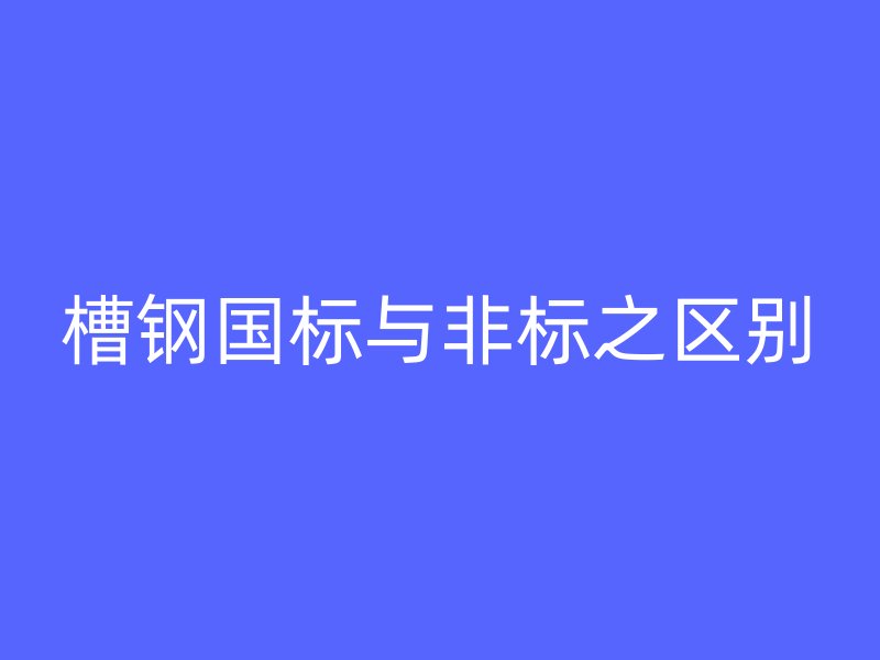 槽钢国标与非标之区别