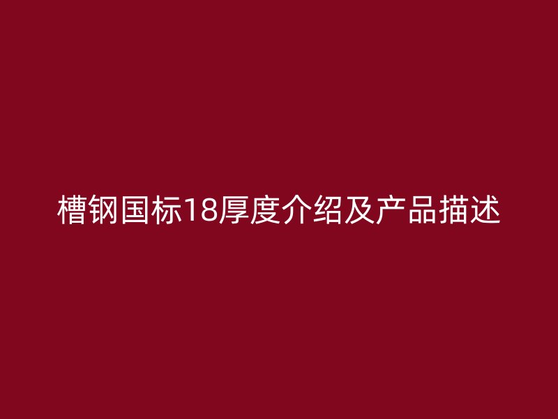 槽钢国标18厚度介绍及产品描述