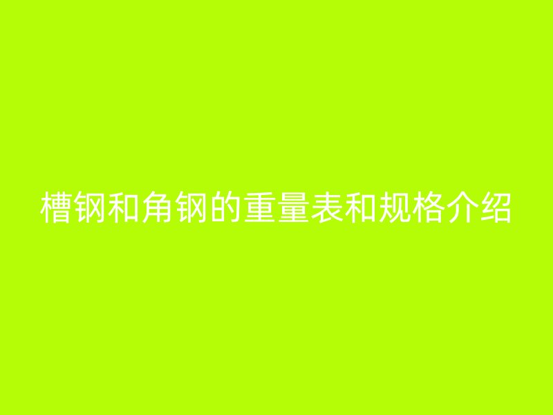 槽钢和角钢的重量表和规格介绍