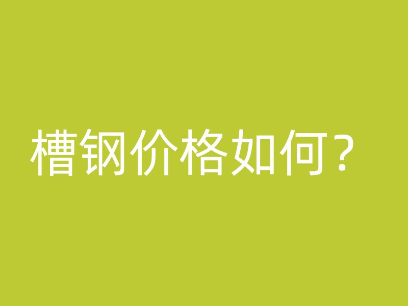槽钢价格如何？
