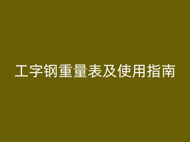 工字钢重量表及使用指南