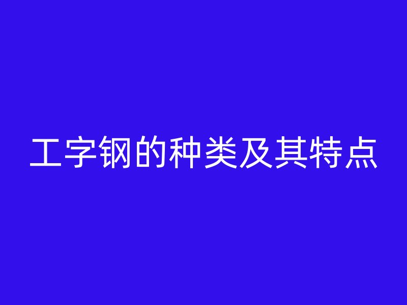 工字钢的种类及其特点
