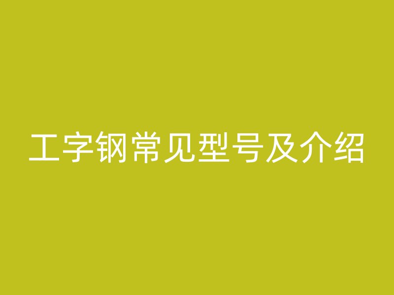 工字钢常见型号及介绍