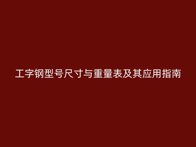 工字钢型号尺寸与重量表及其应用指南