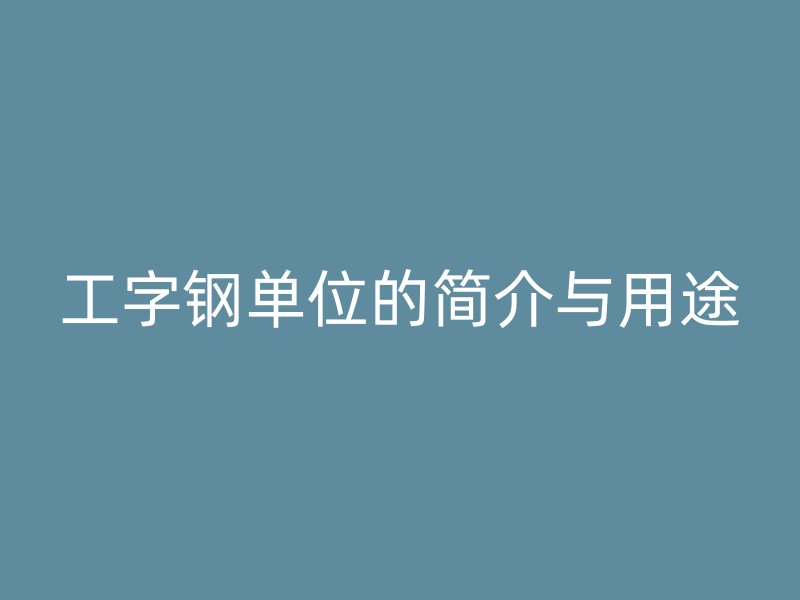 工字钢单位的简介与用途