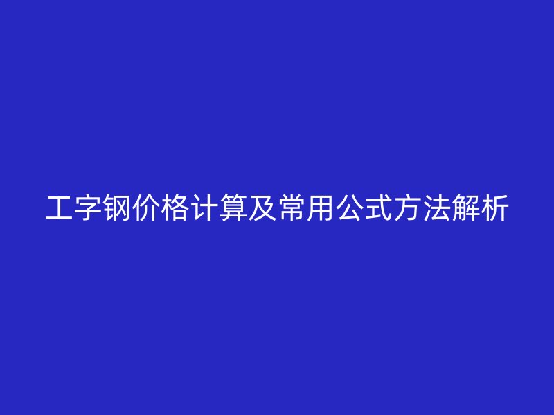 工字钢价格计算及常用公式方法解析