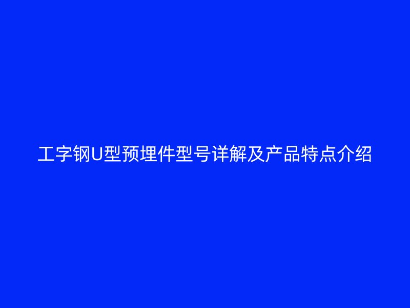 工字钢U型预埋件型号详解及产品特点介绍