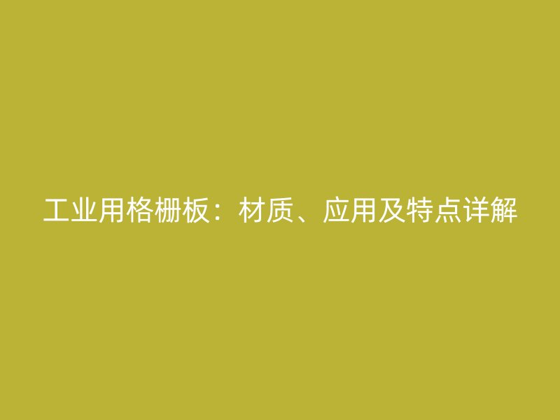 工业用格栅板：材质、应用及特点详解