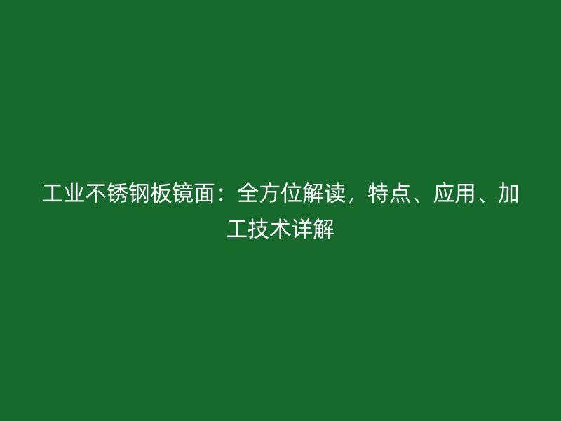 工业不锈钢板镜面：全方位解读，特点、应用、加工技术详解