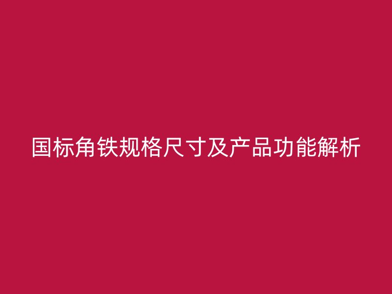 国标角铁规格尺寸及产品功能解析