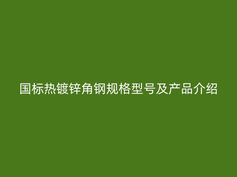 国标热镀锌角钢规格型号及产品介绍