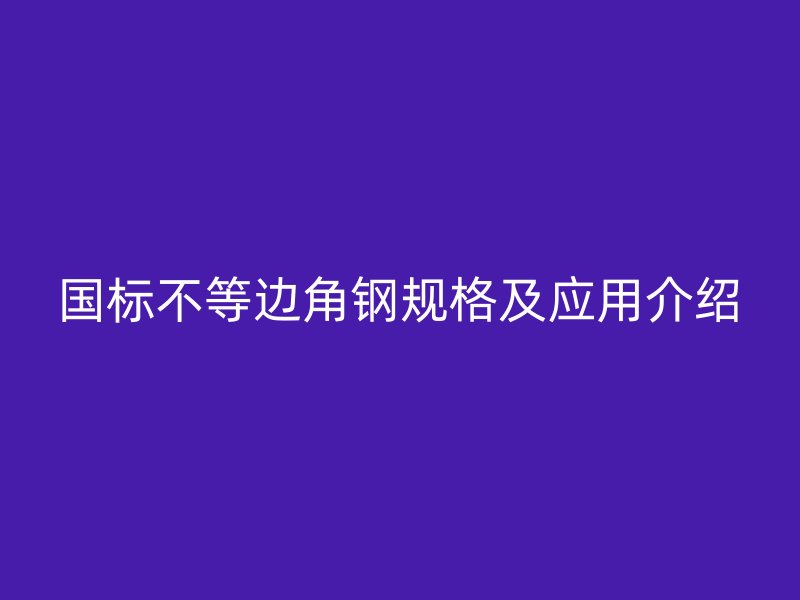 国标不等边角钢规格及应用介绍