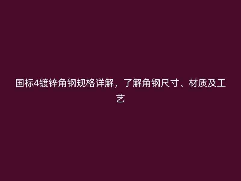 国标4镀锌角钢规格详解，了解角钢尺寸、材质及工艺