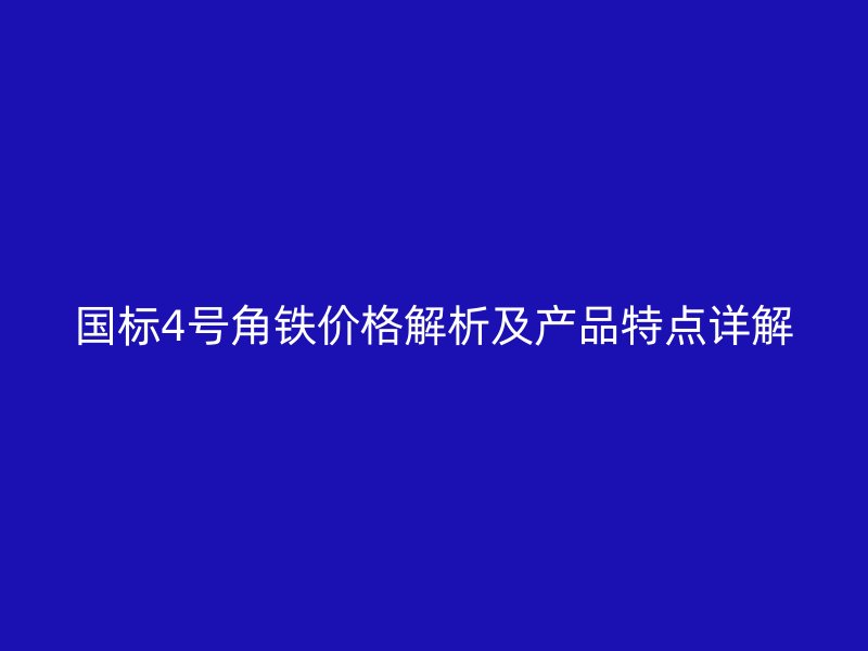 国标4号角铁价格解析及产品特点详解