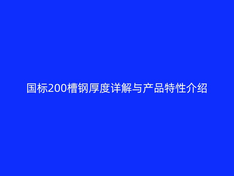 国标200槽钢厚度详解与产品特性介绍