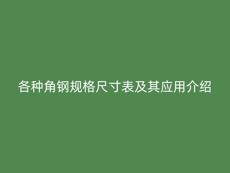各种角钢规格尺寸表及其应用介绍