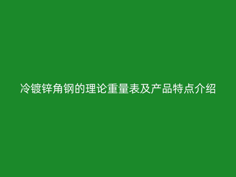 冷镀锌角钢的理论重量表及产品特点介绍