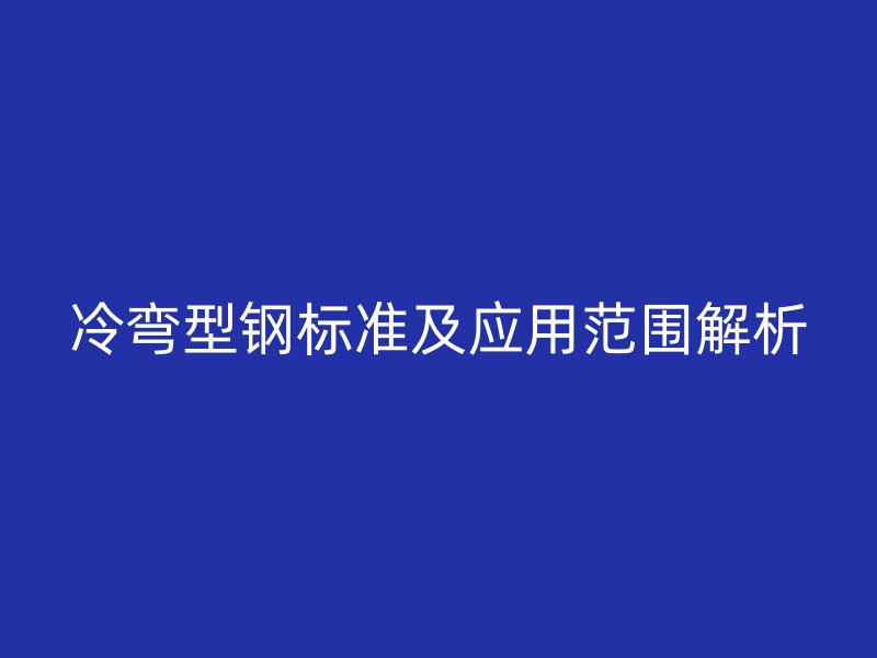冷弯型钢标准及应用范围解析