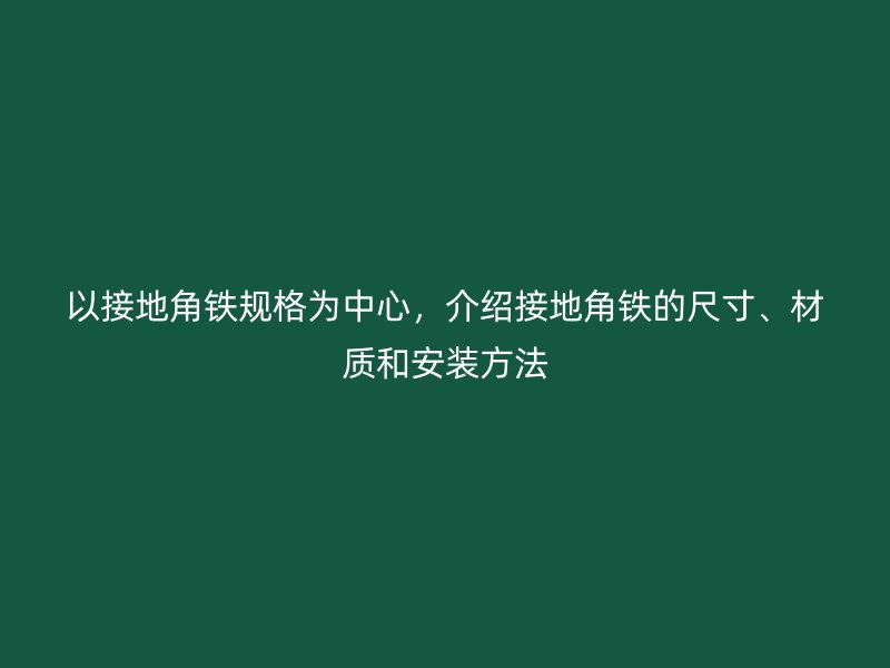 以接地角铁规格为中心，介绍接地角铁的尺寸、材质和安装方法
