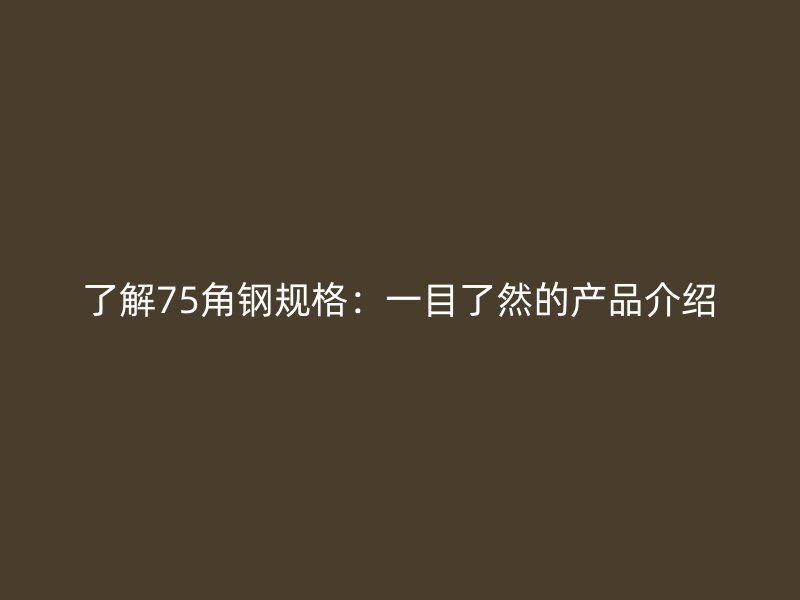 了解75角钢规格：一目了然的产品介绍
