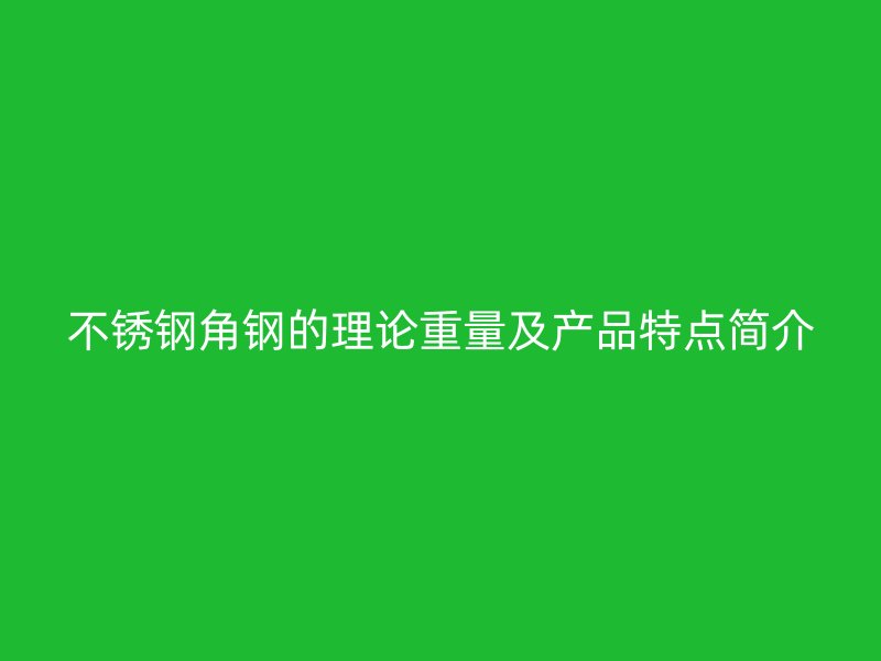 不锈钢角钢的理论重量及产品特点简介