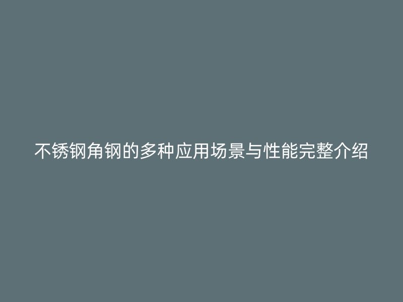 不锈钢角钢的多种应用场景与性能完整介绍