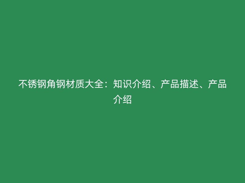 不锈钢角钢材质大全：知识介绍、产品描述、产品介绍