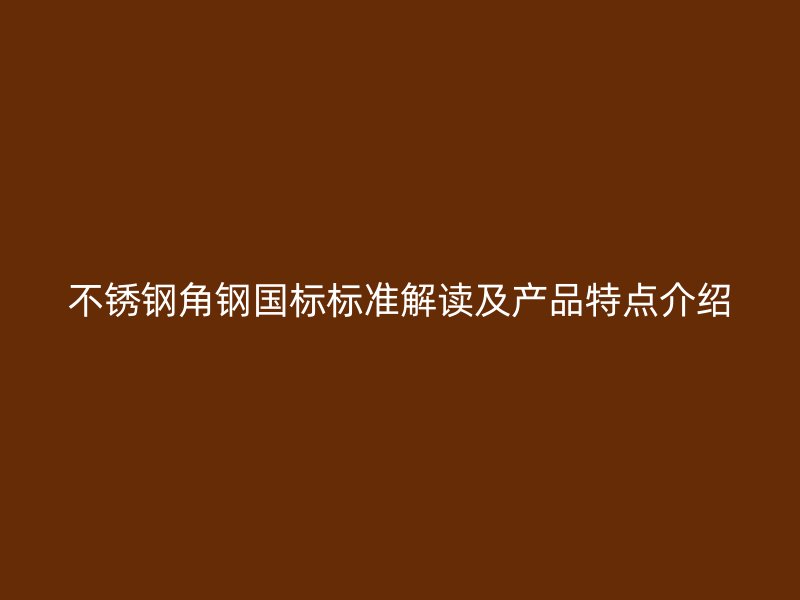 不锈钢角钢国标标准解读及产品特点介绍