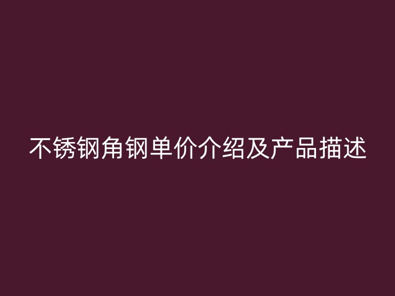 不锈钢角钢单价介绍及产品描述