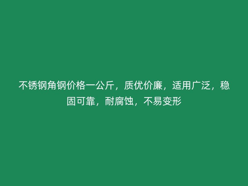 不锈钢角钢价格一公斤，质优价廉，适用广泛，稳固可靠，耐腐蚀，不易变形